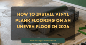 How to Install Vinyl Plank Flooring on an Uneven Floor in 2026